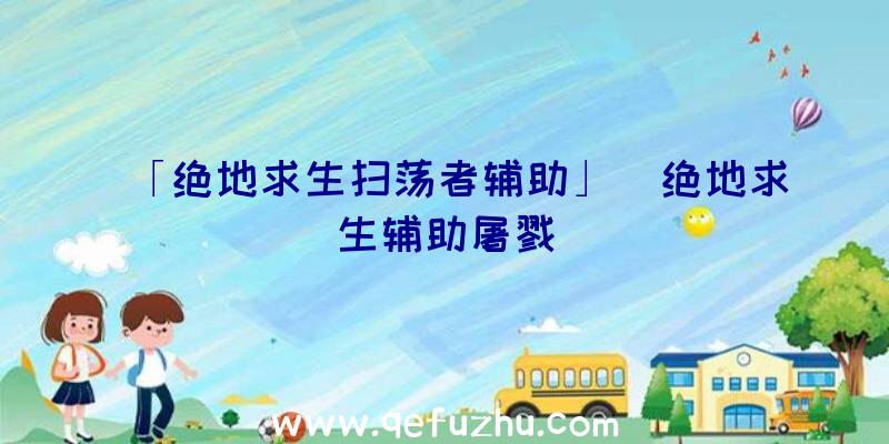 「绝地求生扫荡者辅助」|绝地求生辅助屠戮